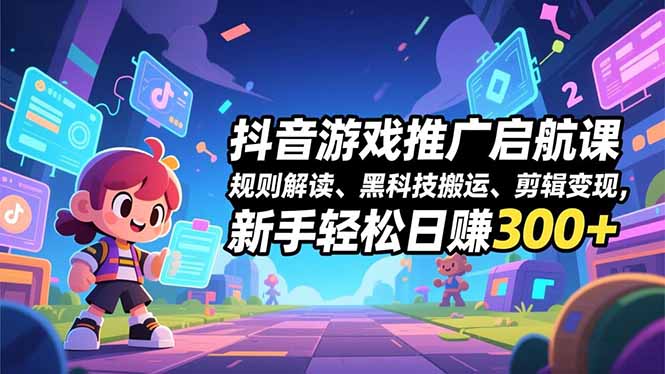 抖音游戏推广启航课,规则解读、黑科技搬运、剪辑变现,新手轻松日赚300+-时光云网创