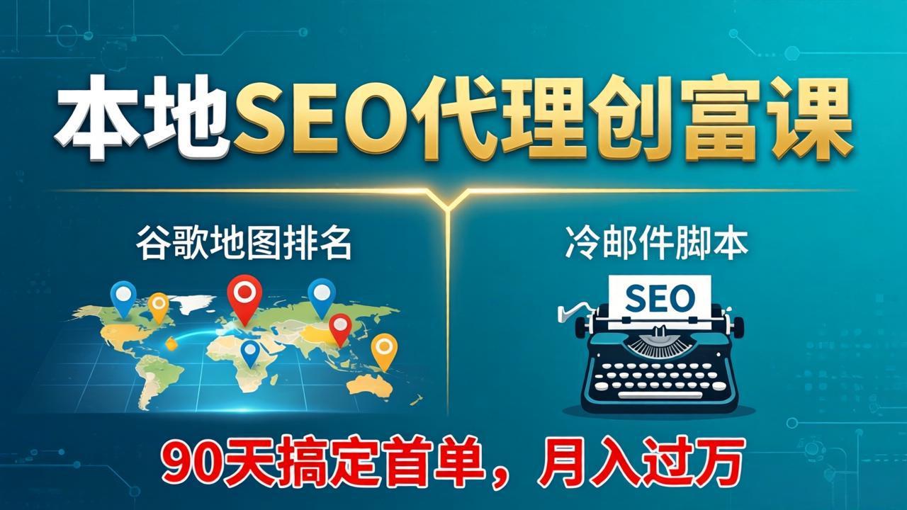 本地SEO代理创富课：谷歌地图排名+冷邮件脚本，90天搞定首单，月入过万实战体系-时光云网创