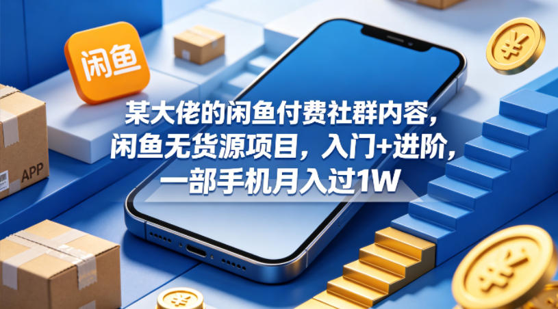 某大佬的闲鱼付费社群内容，闲鱼无货源项目，入门+进阶，一部手机月入过1W-时光云网创