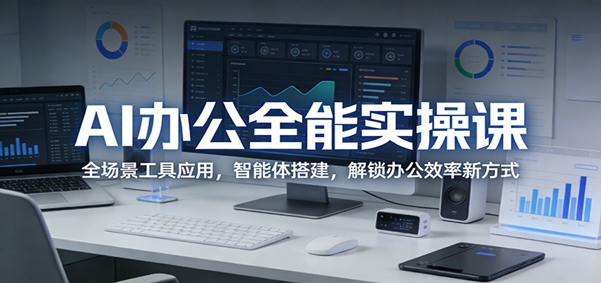 AI办公全能实操课：全场景工具应用，智能体搭建，解锁办公效率新方式-时光云网创