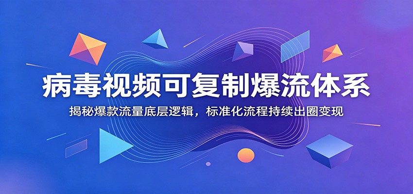病毒视频可复制爆流体系：揭秘爆款流量底层逻辑，标准化流程持续出圈变现-时光云网创