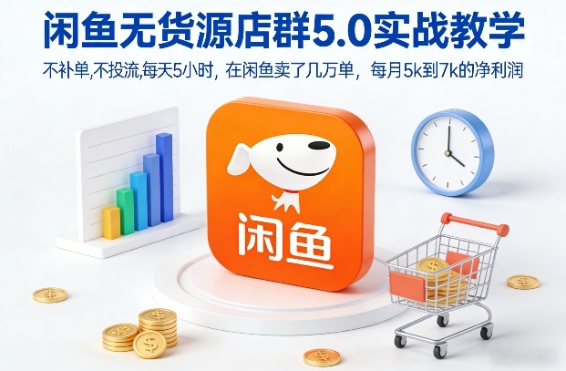 闲鱼无货源店群5.0实战教学，不补单，不投流，每天5小时，在闲鱼卖了几万单，每月5k到7k的净利润-时光云网创