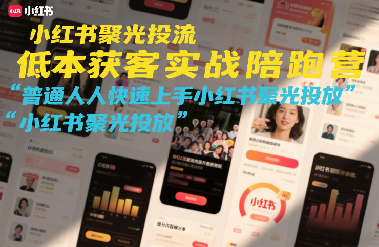 小红书聚光投流低成本获客实战陪跑营，普通人快速上手小红书聚光投放-时光云网创