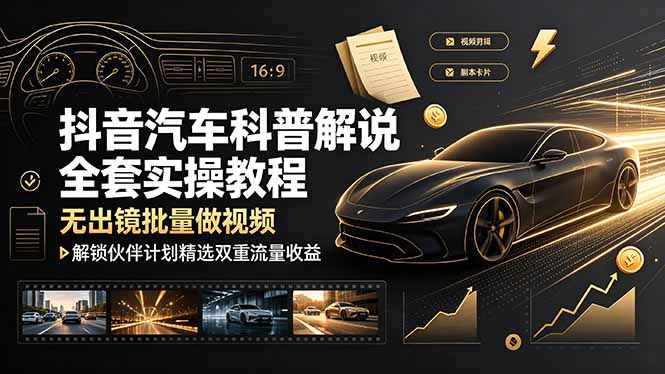 抖音汽车科普解说全套实操教程,无出镜批量做视频,解锁伙伴计划精选双重流量收益-时光云网创