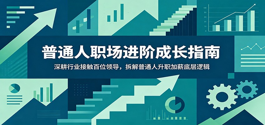 普通人职场进阶成长指南：深耕行业接触百位领导，拆解普通人升职加薪底层逻辑-时光云网创