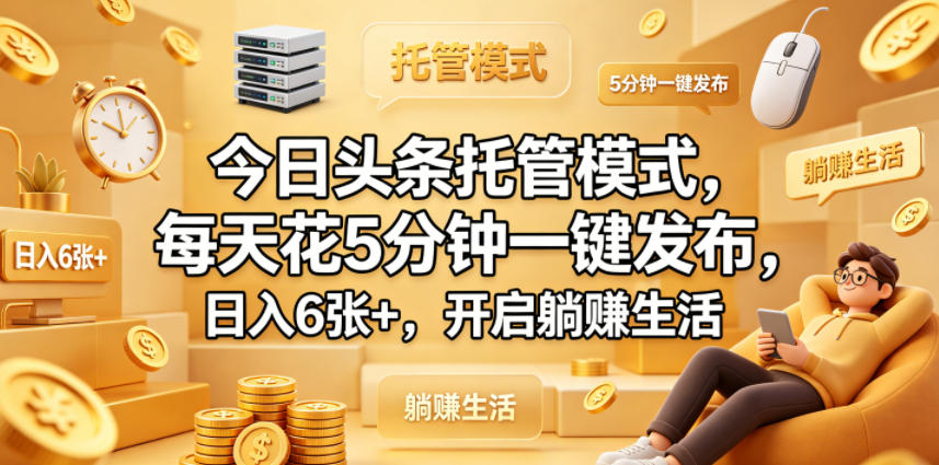 今日头条托管模式，每天花5分钟一键发布，日入6张+，开启躺賺生活【揭秘】-时光云网创