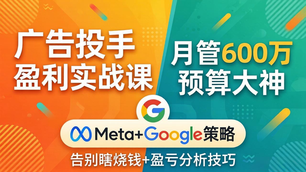 广告投手盈利实战课：月管600万预算大神，带你告别瞎烧钱，Meta+Google策略+盈亏分析-时光云网创