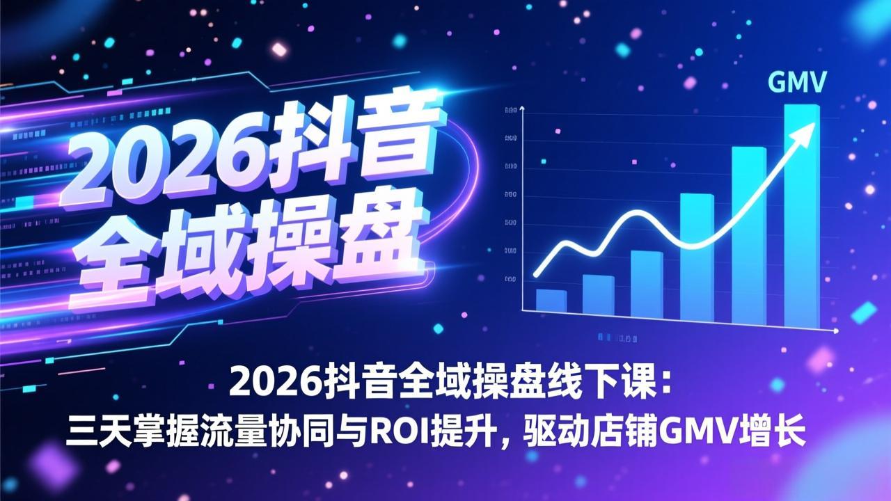 2026抖音全域操盘线下课：三天掌握流量协同与ROI提升，驱动店铺GMV增长-时光云网创