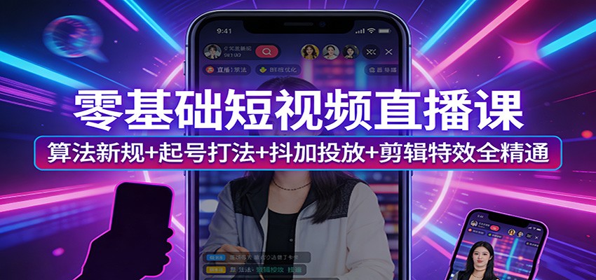 零基础短视频直播课：算法新规+起号打法+抖加投放+剪辑特效全精通-时光云网创