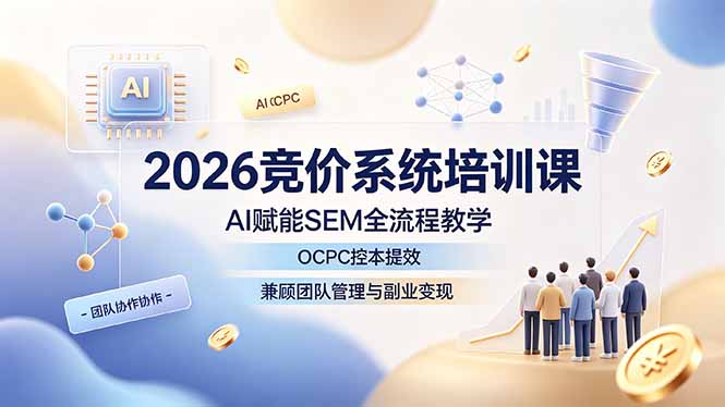 2026竞价系统培训课，AI赋能SEM全流程教学，OCPC控本提效，兼顾团队管理与副业变现-时光云网创