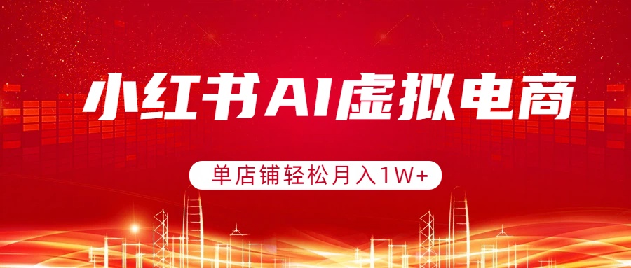 小红书AI虚拟电商，单店铺轻松月入1W+，可矩阵运营-时光云网创