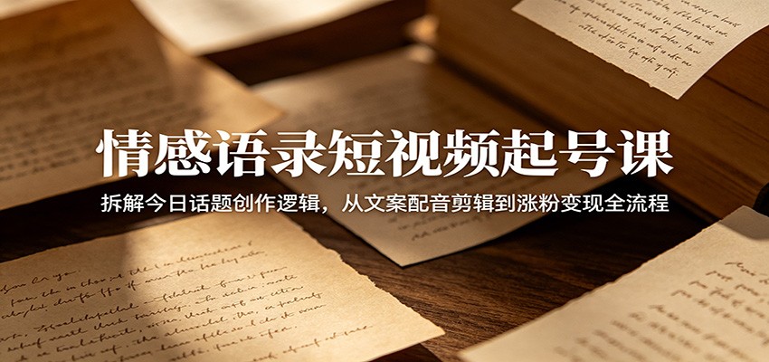 情感语录短视频起号课:拆解今日话题创作逻辑,从文案配音剪辑到涨粉变现全流程-时光云网创
