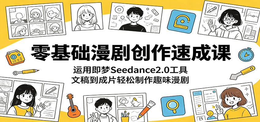 零基础漫剧创作速成课：运用即梦Seedance2.0工具，文稿到成片轻松制作趣味漫剧-时光云网创