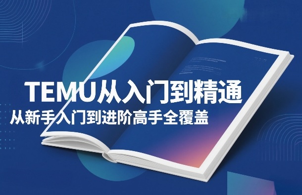 TEMU从入门到精通，从新手入门到进阶高手全覆盖-时光云网创