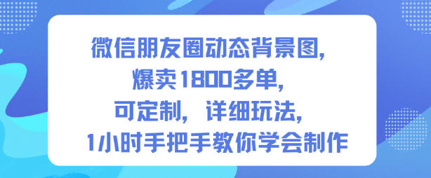 微信朋友圈动态背景图,爆卖1800多单,可定制,详细的玩法,1小时手把手教你学会制作【第一期】-时光云网创