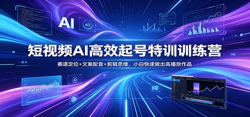 短视频AI高效起号特训训练营：赛道定位+文案配音+剪辑思维，小白快速做出高播放作品-时光云网创