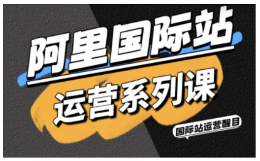阿里国际站运营系列课，涵盖精准引流、直通车与全站推实战SOP，搭配AI效率工具包与高阶增长玩法(更新)-时光云网创