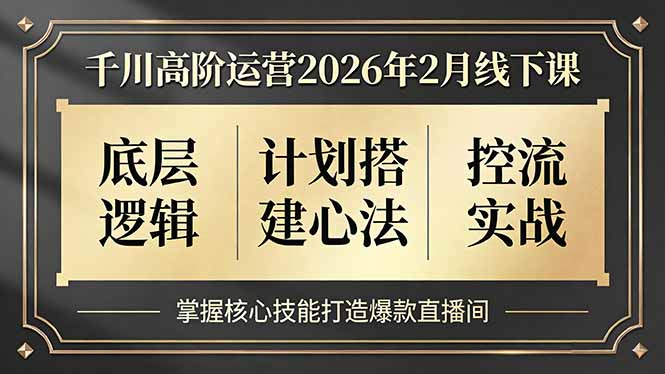 千川高阶运营2026年2月线下课，底层逻辑、计划搭建心法、控流实战，掌握核心技能打造爆款直播间-时光云网创