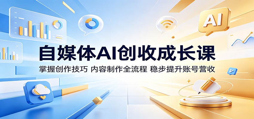 自媒体AI创收成长课：掌握创作技巧，内容制作全流程，稳步提升账号营收-时光云网创