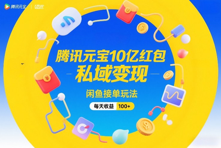 腾讯元宝10亿红包，私域变现，闲鱼接单玩法，每天收益100+-时光云网创