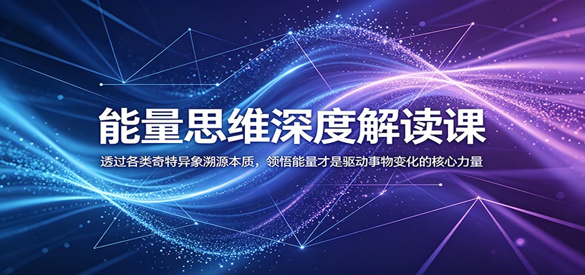 能量思维深度解读课：透过各类奇特异象溯源本质，领悟能量才是驱动事物变化的核心力量-时光云网创