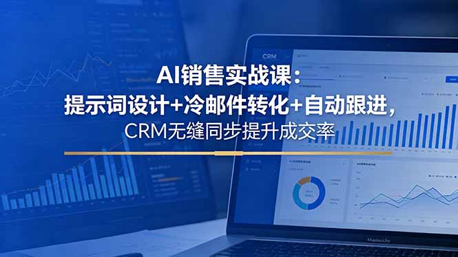 AI销售实战课：提示词设计+冷邮件转化+自动跟进，CRM无缝同步提升成交率-时光云网创