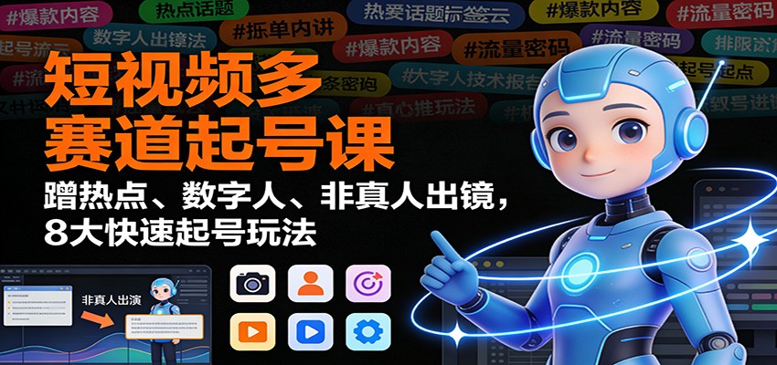 短视频多赛道起号课：蹭热点、数字人、非真人出镜，8大快速起号玩法-时光云网创