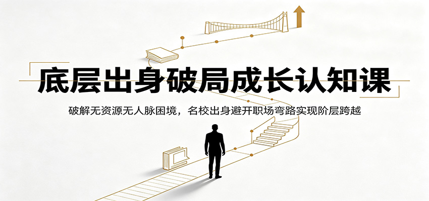 底层出身破局成长认知课：破解无资源无人脉困境，名校出身避开职场弯路实现阶层跨越-时光云网创