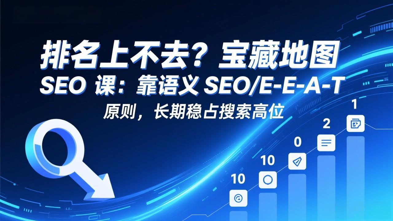 排名上不去？宝藏地图 SEO 课：靠语义 SEO+E-E-A-T 原则，长期稳占搜索高位-时光云网创