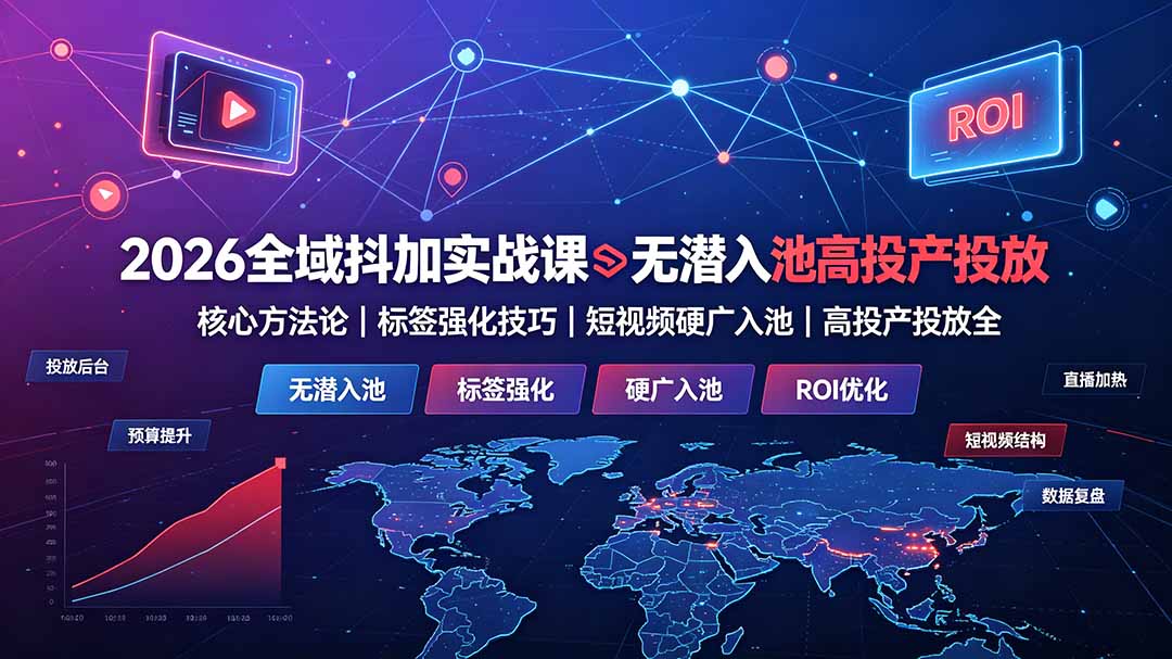 2026全域抖加实战课：无潜入池核心方法论｜标签强化技巧｜短视频硬广入池｜高投产投放全教程-时光云网创