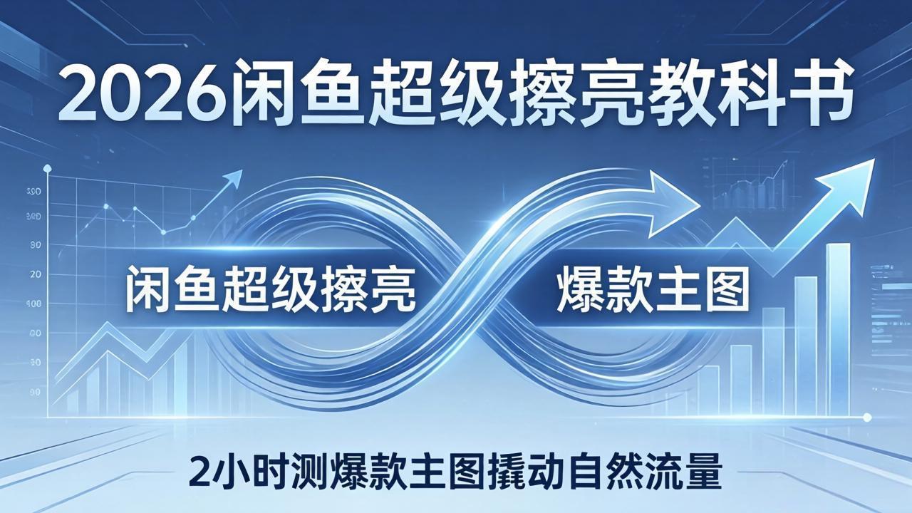 2026闲鱼超级擦亮教科书：底层逻辑出价×转化率，2小时测爆款主图撬动自然流量-时光云网创