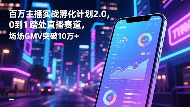 百万主播实战孵化计划2.0,0到1踏入直播赛道,场均GMV突破10万+-时光云网创