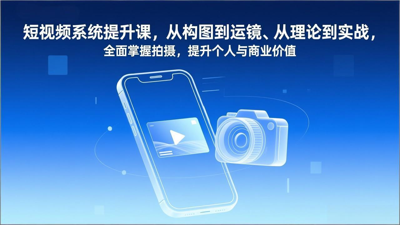 短视频系统提升课，从构图到运镜、从理论到实战，全面掌握拍摄，提升个人与商业价值-时光云网创