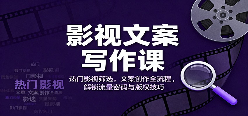 影视文案写作课:热门影视筛选,文案创作全流程,解锁流量密码与版权技巧-时光云网创