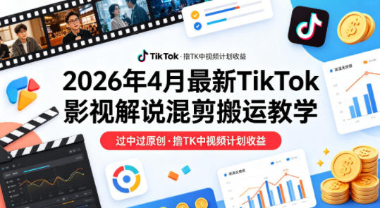 26年4月最新TikTok影视解说混剪搬运教学，过中过原创，撸TK中视频计划收益-时光云网创
