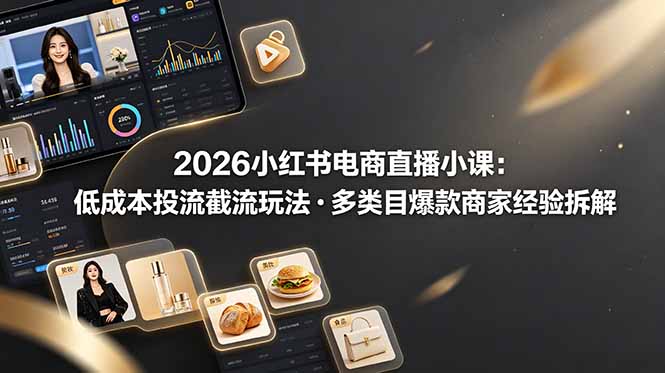 2026小红书电商直播小课，低成本投流截流玩法，多类目爆款商家经验完整拆解教学-时光云网创