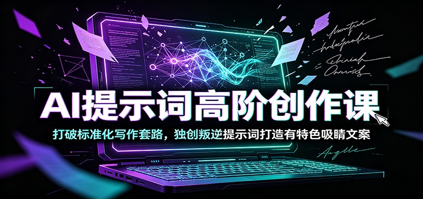 AI提示词高阶创作课：打破标准化写作套路，独创叛逆提示词打造有特色吸睛文案-时光云网创