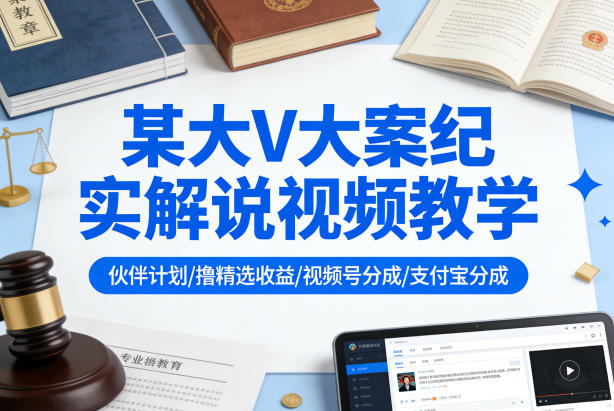 某大V大案纪实解说视频教学，可做伙伴计划、撸精选收益，视频号和支付宝分成计划均可-时光云网创