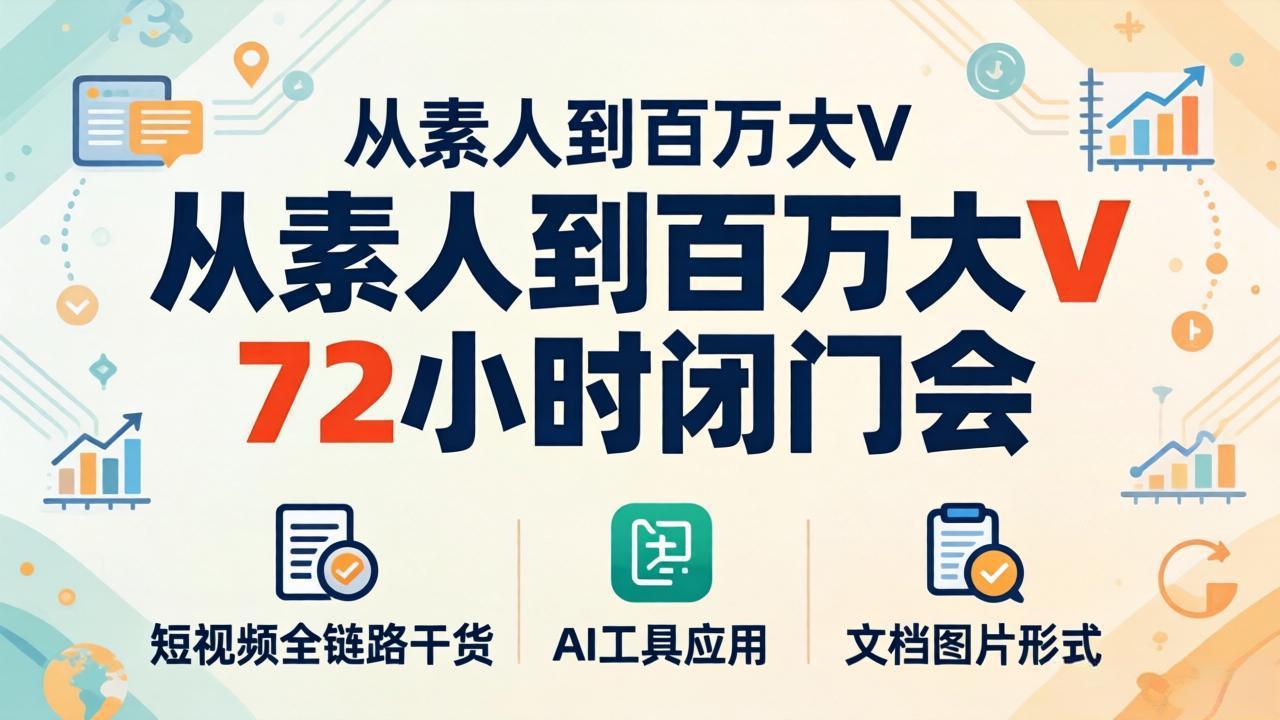 从素人到百万大V 72小时闭门会：短视频全链路干货+AI工具应用，文档图片形式轻松学变现-时光云网创