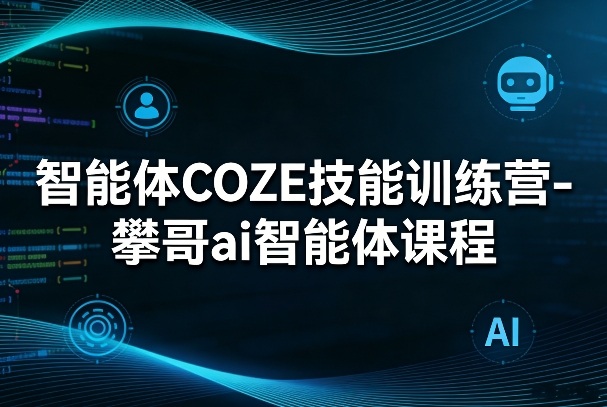 智能体COZE技能训练营-攀哥ai智能体课程-时光云网创