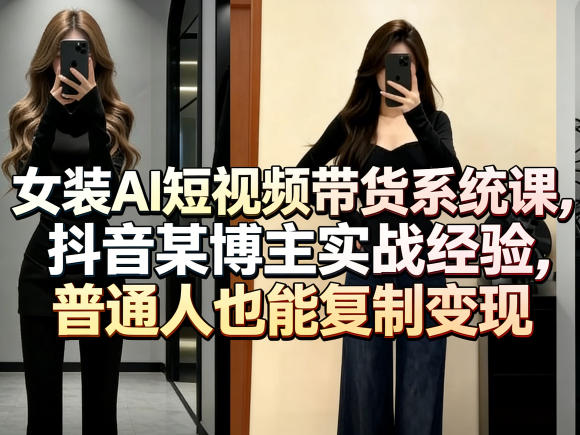 女装AI短视频带货系统课，抖音某博主实战经验，普通人也能复制变现-时光云网创
