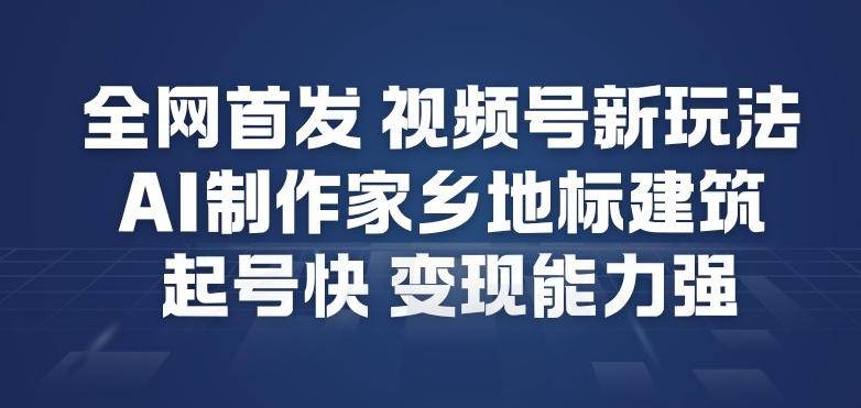 全网首发，视频号新玩法，AI制作家乡地标建筑，起号快，变现能力强-时光云网创