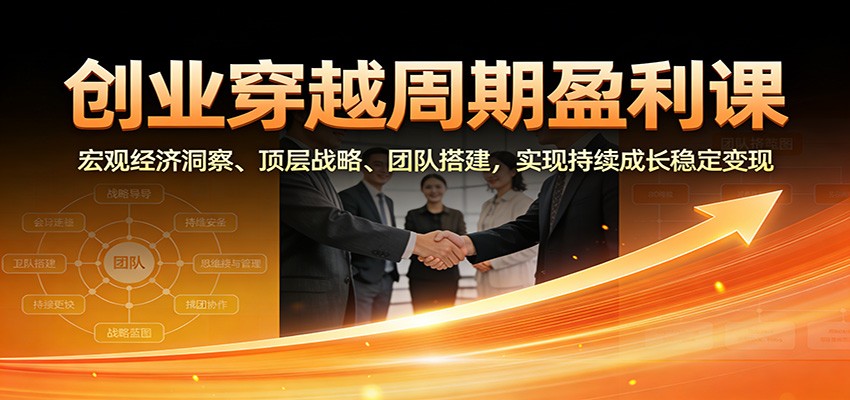 创业穿越周期盈利课：宏观经济洞察、顶层战略、团队搭建，实现持续成长稳定变现-时光云网创