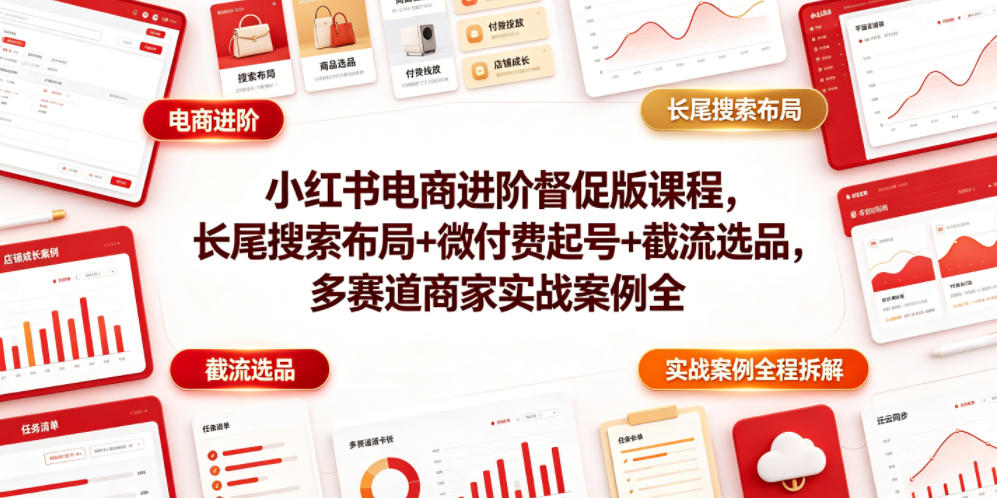 小红书电商进阶督促版课程，长尾搜索布局+微付费起号+截流选品，多赛道商家实战案例全程拆解-时光云网创