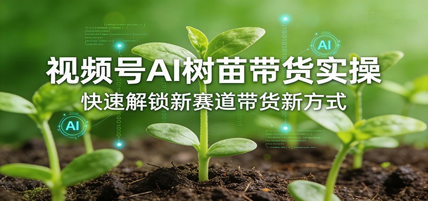视频号AI树苗带货实操，快速解锁新赛道带货新方式-时光云网创