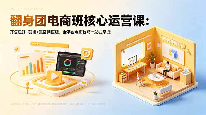 翻身团电商班核心运营课：开悟思路+剪辑+直播间搭建，全平台电商技巧一站式掌握-时光云网创