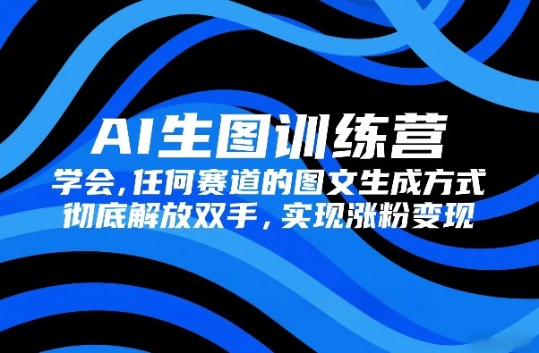 AI生图训练营，学会任何赛道的图文生成方式，彻底解放双手，实现涨粉变现-时光云网创