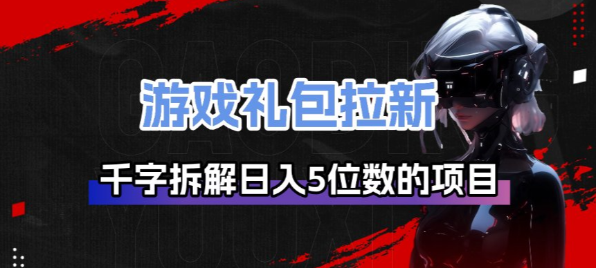 游戏礼包拉新_千字拆解日入5位数的项目逻辑-时光云网创