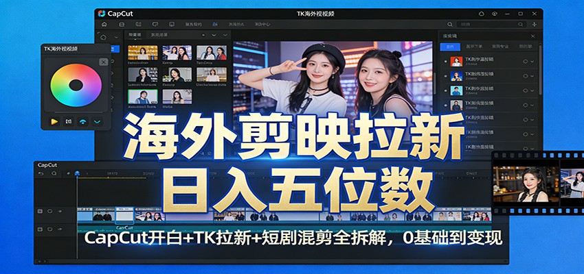 海外剪映拉新日入五位数：CapCut开白+TK拉新+短剧混剪全拆解，0基础到变现-时光云网创