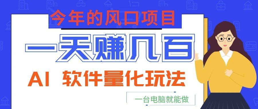 今年的风口项目，AI 软件量化玩法，让你一天赚几百，一台电脑就能做！-时光云网创